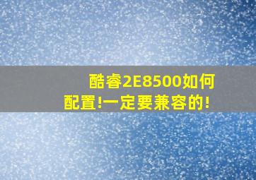 酷睿2E8500如何配置!一定要兼容的!