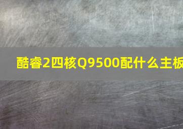 酷睿2四核Q9500配什么主板(