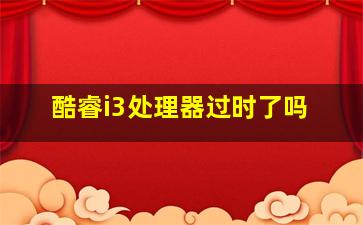 酷睿i3处理器过时了吗