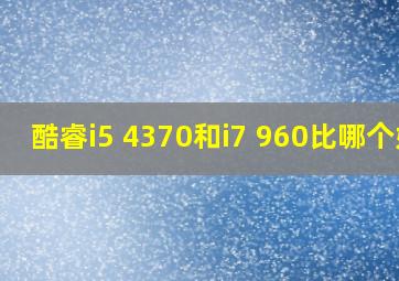 酷睿i5 4370和i7 960比哪个好