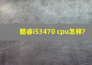 酷睿i53470 cpu怎样?