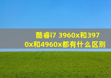 酷睿i7 3960x和3970x和4960x都有什么区别