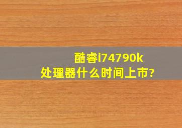 酷睿i74790k处理器什么时间上市?