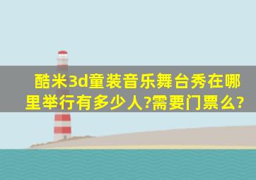 酷米3d童装音乐舞台秀,在哪里举行,有多少人?需要门票么?