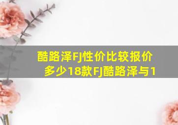 酷路泽FJ性价比较报价多少18款FJ酷路泽与1