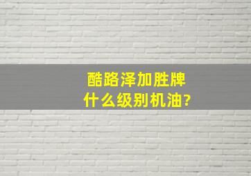 酷路泽加胜牌什么级别机油?