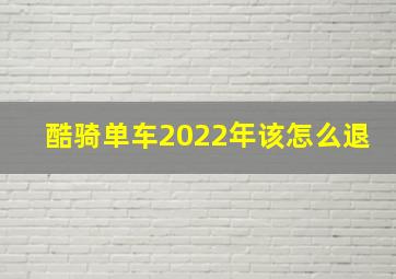 酷骑单车2022年该怎么退