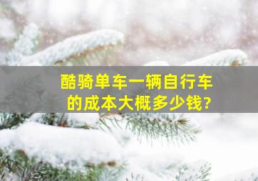 酷骑单车一辆自行车的成本大概多少钱?