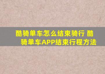 酷骑单车怎么结束骑行 酷骑单车APP结束行程方法