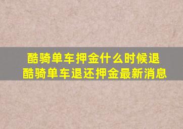 酷骑单车押金什么时候退 酷骑单车退还押金最新消息