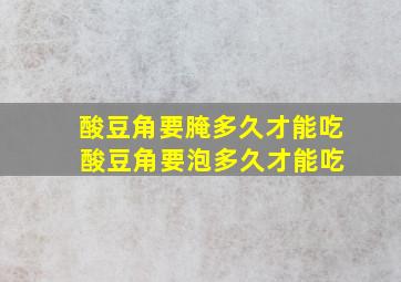 酸豆角要腌多久才能吃 酸豆角要泡多久才能吃