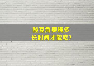 酸豆角要腌多长时间才能吃?