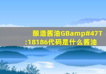 酿造酱油GB/T:18186代码是什么酱油