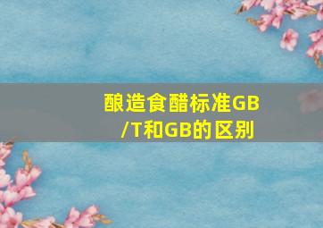 酿造食醋标准GB/T和GB的区别