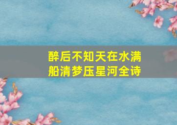 醉后不知天在水,满船清梦压星河全诗