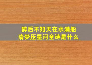 醉后不知天在水,满船清梦压星河全诗是什么