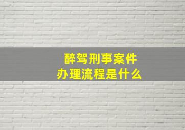 醉驾刑事案件办理流程是什么