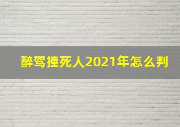 醉驾撞死人2021年怎么判