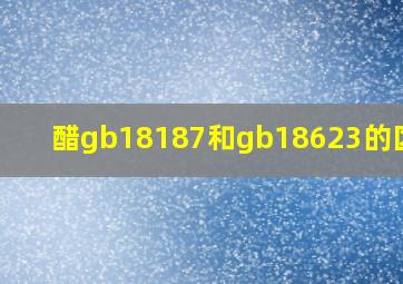 醋gb18187和gb18623的区别?