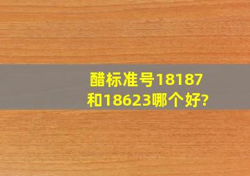 醋标准号18187和18623哪个好?