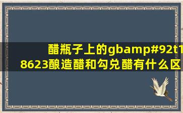 醋瓶子上的gb\t18623酿造醋和勾兑醋有什么区别?