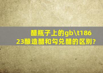 醋瓶子上的gb\t18623酿造醋和勾兑醋的区别?