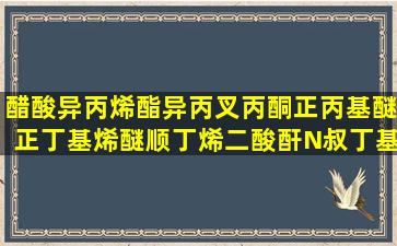 醋酸异丙烯酯异丙叉丙酮正丙基醚正丁基烯醚顺丁烯二酸酐N叔丁基