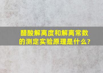 醋酸解离度和解离常数的测定实验原理是什么?