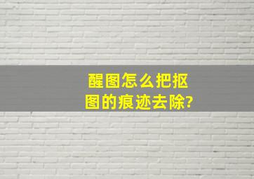 醒图怎么把抠图的痕迹去除?