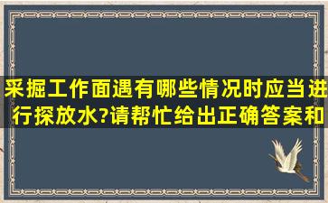 采掘工作面遇有哪些情况时应当进行探放水?请帮忙给出正确答案和...