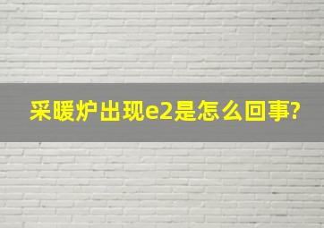 采暖炉出现e2是怎么回事?