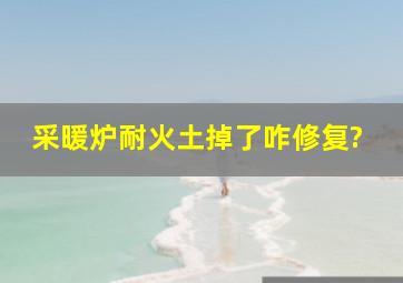 采暖炉耐火土掉了咋修复?