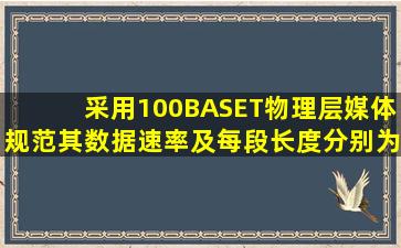 采用100BASET物理层媒体规范,其数据速率及每段长度分别为( )