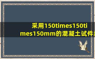 采用150×150×150mm的混凝土试件承压面平面度公差为;钢垫板