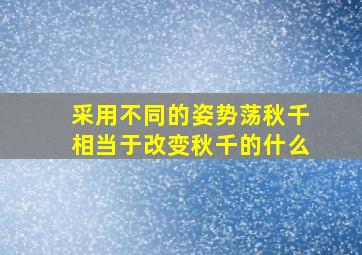 采用不同的姿势荡秋千相当于改变秋千的什么(