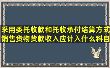 采用委托收款和托收承付结算方式销售货物,货款收入应计入什么科目