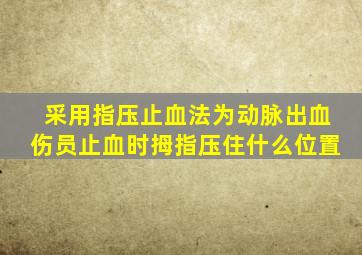 采用指压止血法为动脉出血伤员止血时拇指压住什么位置