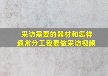 采访需要的器材和怎样通常分工,我要做采访视频