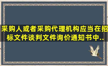 采购人或者采购代理机构应当在招标文件、谈判文件、询价通知书中...