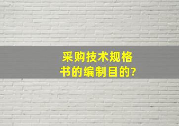 采购技术规格书的编制目的?