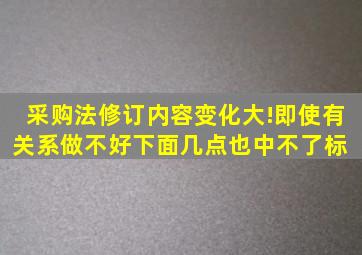 采购法修订,内容变化大!即使有关系,做不好下面几点也中不了标 