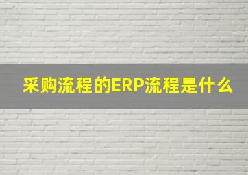 采购流程的ERP流程是什么(