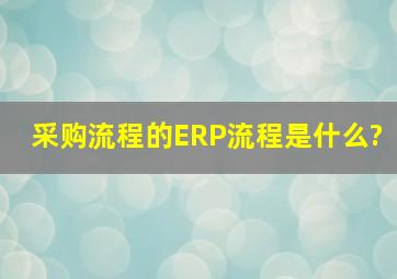 采购流程的ERP流程是什么?