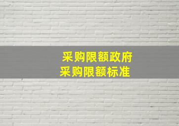 采购限额政府采购限额标准 