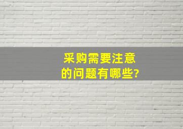 采购需要注意的问题有哪些?