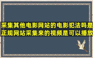 采集其他电影网站的电影犯法吗(是正规网站采集来的视频是可以播放