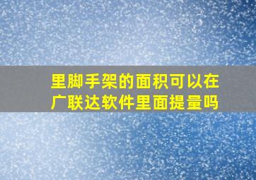 里脚手架的面积可以在广联达软件里面提量吗