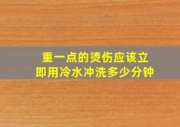 重一点的烫伤应该立即用冷水冲洗多少分钟