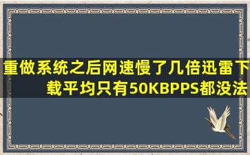 重做系统之后网速慢了几倍,迅雷下载平均只有50KB,PPS都没法看这个...