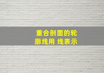 重合剖面的轮廓线用( )线表示